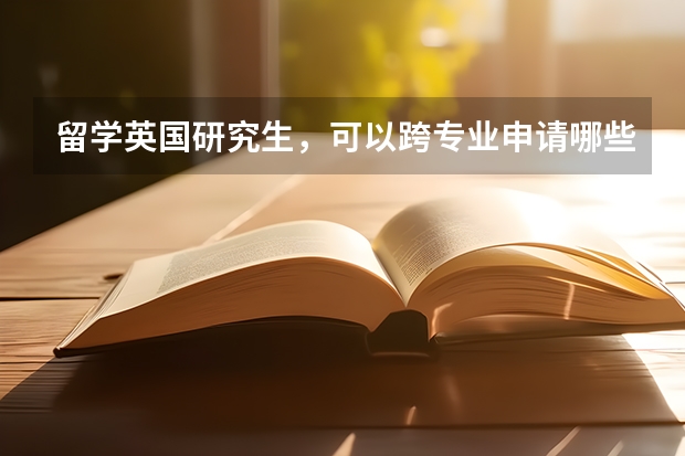 留学英国研究生，可以跨专业申请哪些专业？
