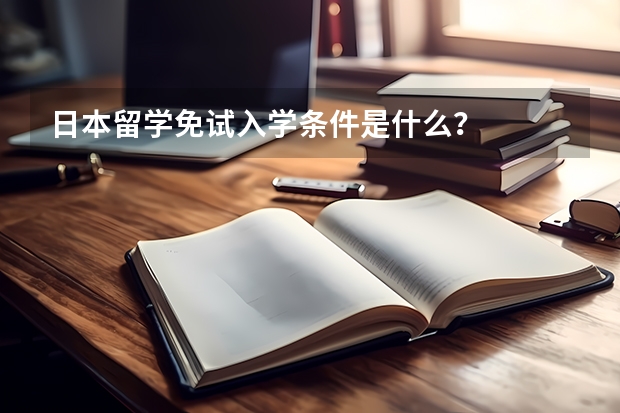 日本留学免试入学条件是什么？