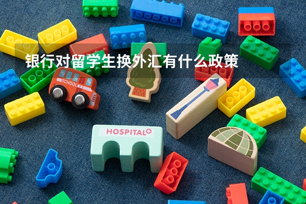 银行对留学生换外汇有什么政策