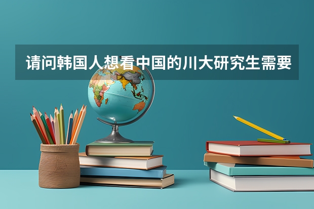请问韩国人想看中国的川大研究生需要什么材料和程序？