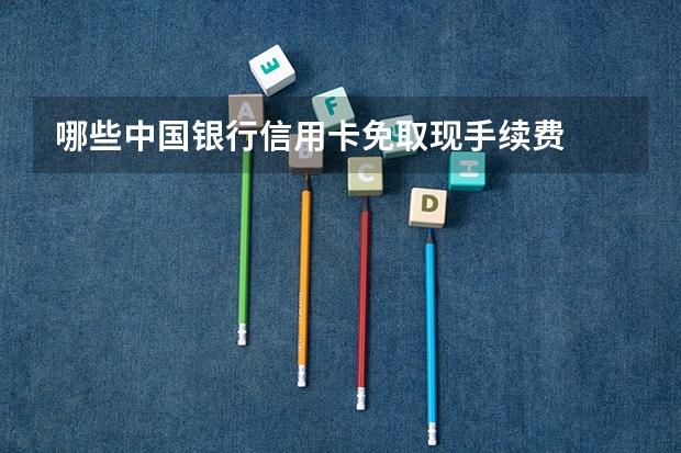 哪些中国银行信用卡免取现手续费
