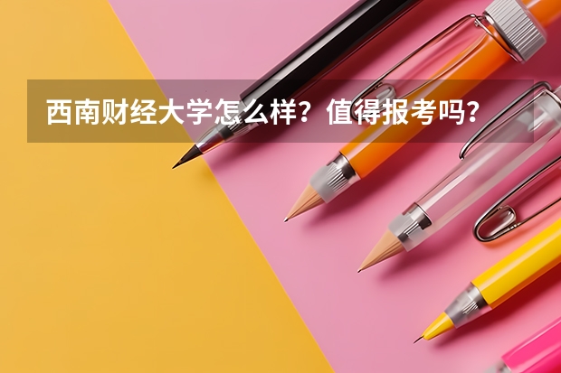 西南财经大学怎么样？值得报考吗？