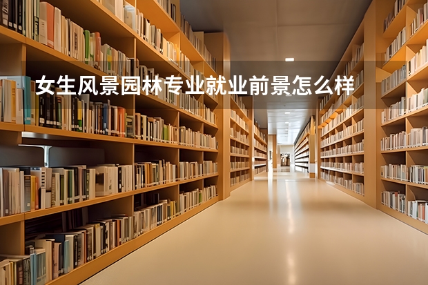 女生风景园林专业就业前景怎么样
