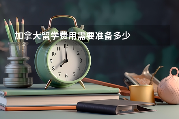 加拿大留学费用需要准备多少