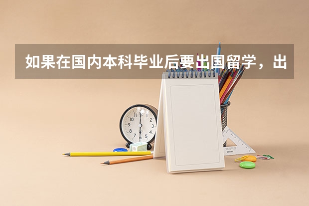 如果在国内本科毕业后要出国留学，出国是读研究生还是什么呢？大概要几年呢？谢谢！