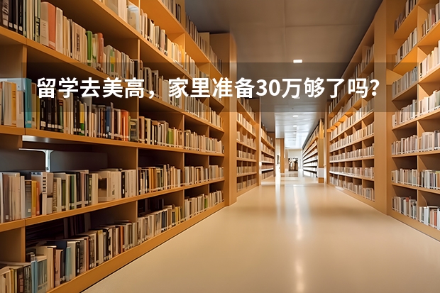 留学去美高,家里准备30万够了吗?有哪些建议?