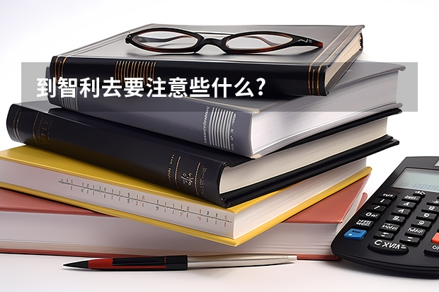 到智利去要注意些什么?