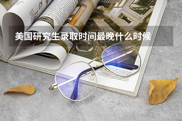 美国研究生录取时间最晚什么时候