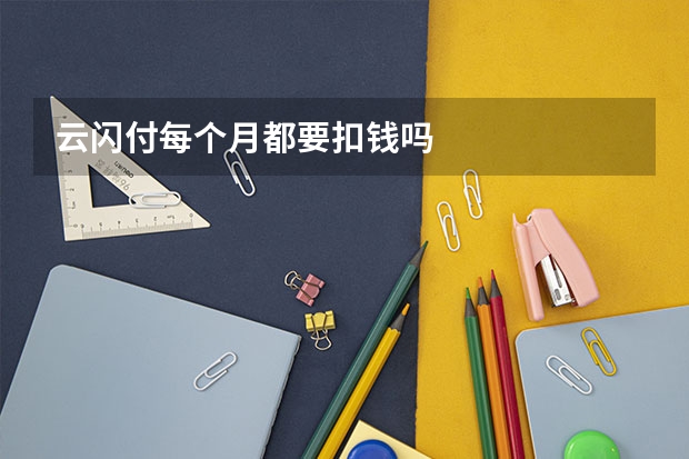 云闪付每个月都要扣钱吗