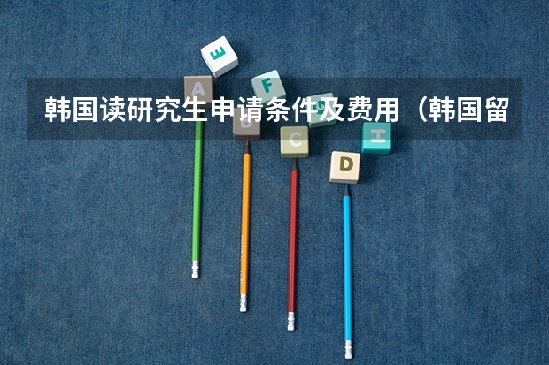 韩国读研究生申请条件及费用（韩国留学研究生申请条件）