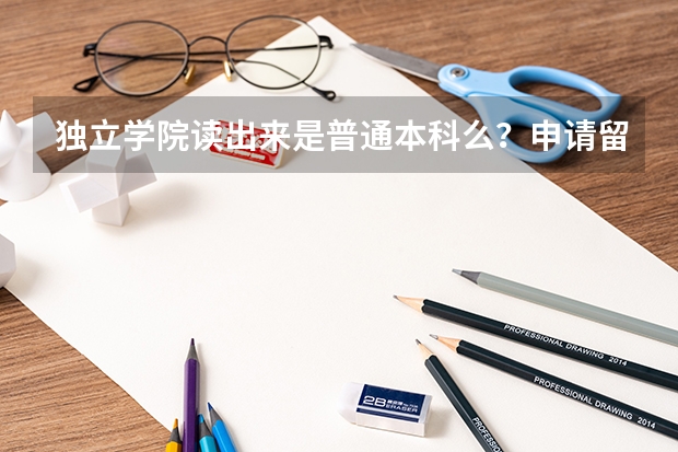 独立学院读出来是普通本科么？申请留学的话会不会遇到什么障碍呐？