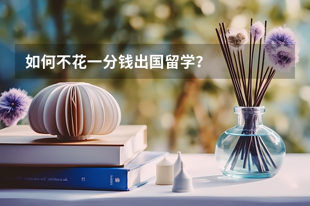 如何不花一分钱出国留学？
