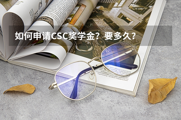 如何申请CSC奖学金？要多久？
