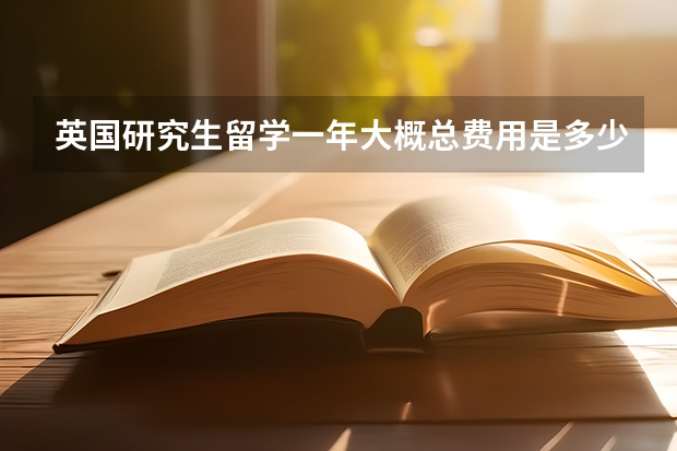 英国研究生留学一年大概总费用是多少啊