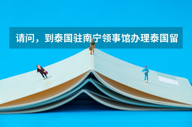 请问，到泰国驻南宁领事馆办理泰国留学签证需要哪些文件？（也请帮忙备上需要费用和所需工作天），谢谢。