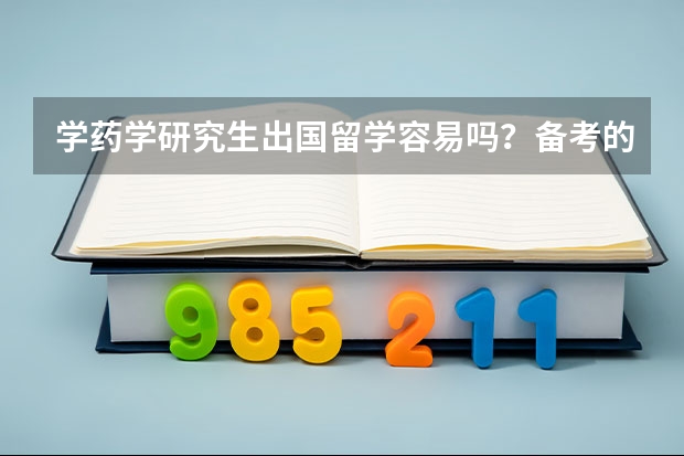 学药学研究生出国留学容易吗？备考的话需要准备些什么？（日本、美国……方向）