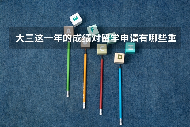 大三这一年的成绩对留学申请有哪些重要性？