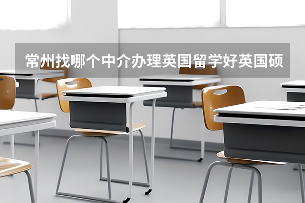 常州找哪个中介办理英国留学好/英国硕士留学申请条件