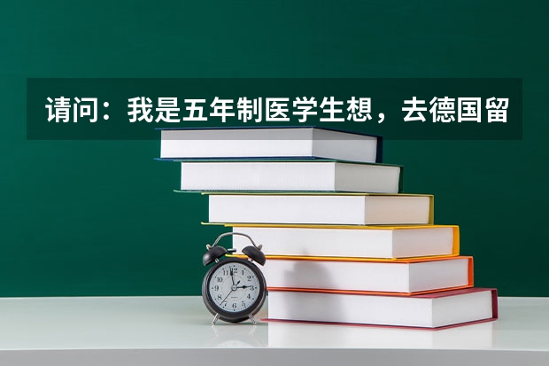 请问：我是五年制医学生想，去德国留学，需要什么条件？