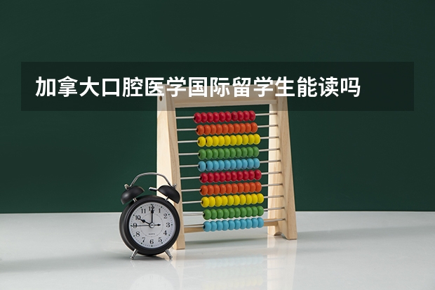加拿大口腔医学国际留学生能读吗