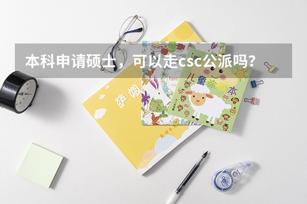 本科申请硕士，可以走csc公派吗？