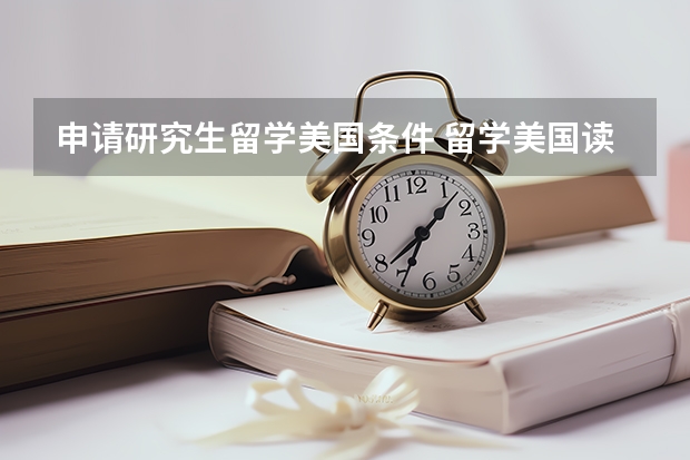 申请研究生留学美国条件 留学美国读研条件