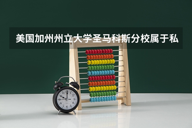 美国加州州立大学圣马科斯分校属于私立还是公立学校 花费怎么样