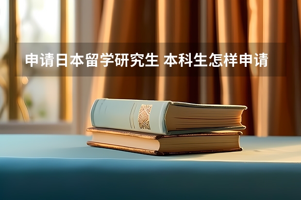 申请日本留学研究生 本科生怎样申请日本研究生留学