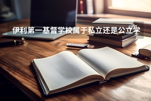 伊利第一基督学校属于私立还是公立学校 花费怎么样