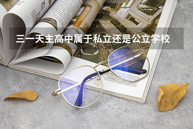 三一天主高中属于私立还是公立学校 花费怎么样