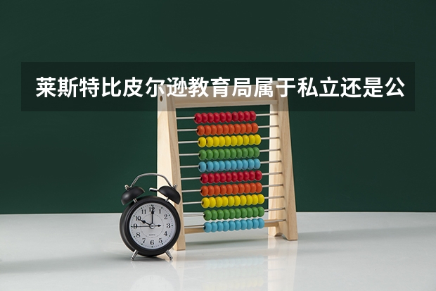 莱斯特比皮尔逊教育局属于私立还是公立学校 花费怎么样