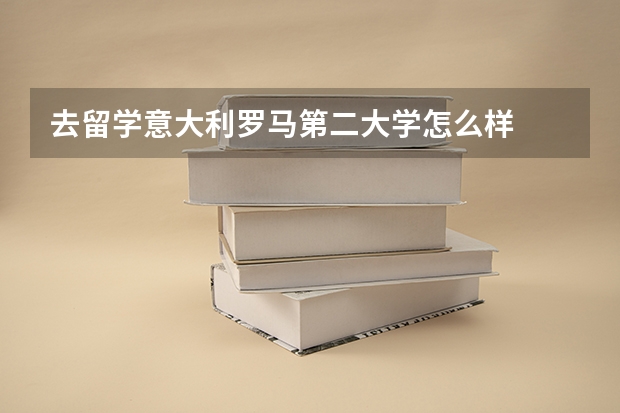 去留学意大利罗马第二大学怎么样