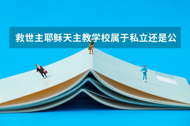 救世主耶稣天主教学校属于私立还是公立学校 花费怎么样