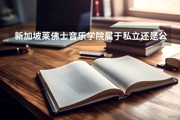 新加坡莱佛士音乐学院属于私立还是公立学校 花费怎么样