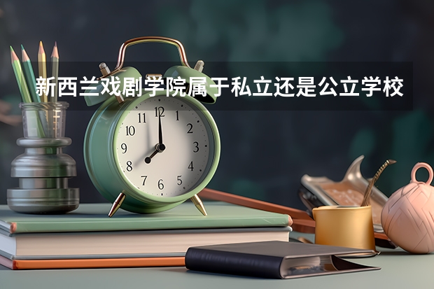 新西兰戏剧学院属于私立还是公立学校 花费怎么样