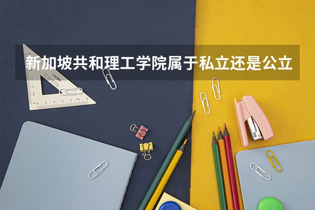 新加坡共和理工学院属于私立还是公立学校 花费怎么样