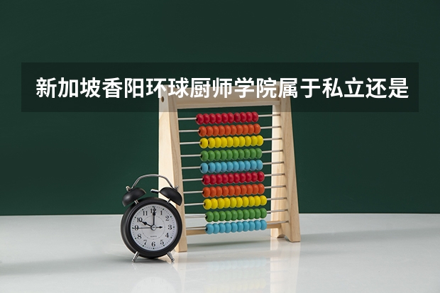 新加坡香阳环球厨师学院属于私立还是公立学校 花费怎么样
