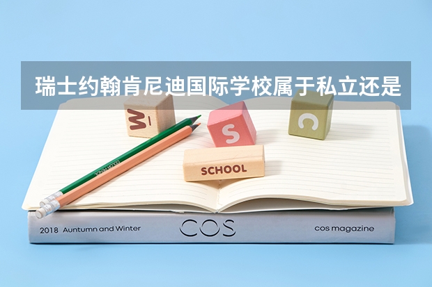 瑞士约翰肯尼迪国际学校属于私立还是公立学校 花费怎么样