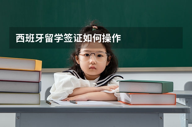 西班牙留学签证如何操作