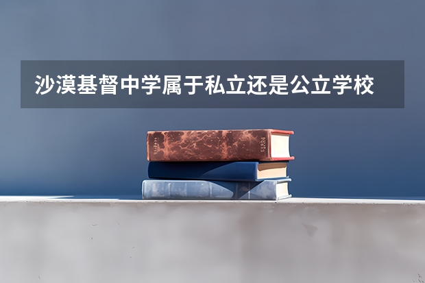 沙漠基督中学属于私立还是公立学校 花费怎么样