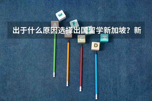 出于什么原因选择出国留学新加坡？新加坡留学研究生几年？