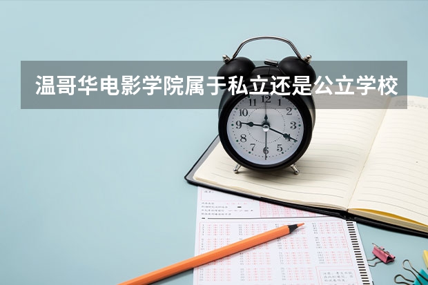 温哥华电影学院属于私立还是公立学校 花费怎么样