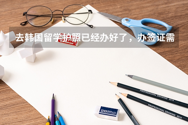 去韩国留学护照已经办好了，办签证需要什么材料