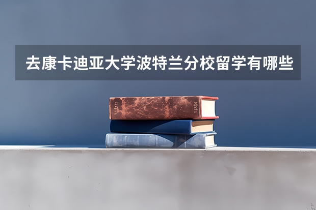 去康卡迪亚大学波特兰分校留学有哪些专业可以选择，哪些是优势专业