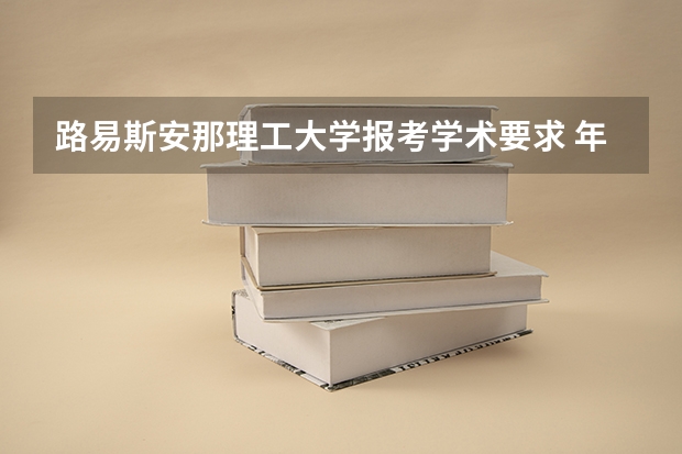 路易斯安那理工大学报考学术要求 年均花费多少钱