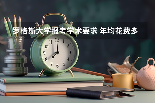 罗格斯大学报考学术要求 年均花费多少钱