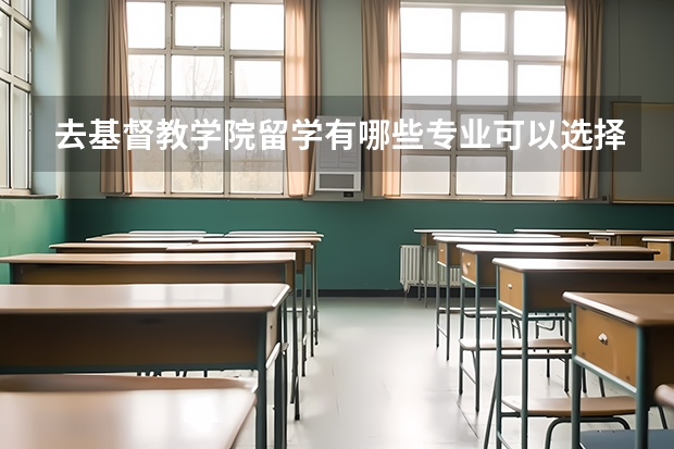 去基督教学院留学有哪些专业可以选择，哪些是优势专业
