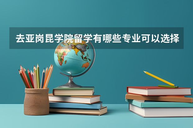 去亚岗昆学院留学有哪些专业可以选择，哪些是优势专业