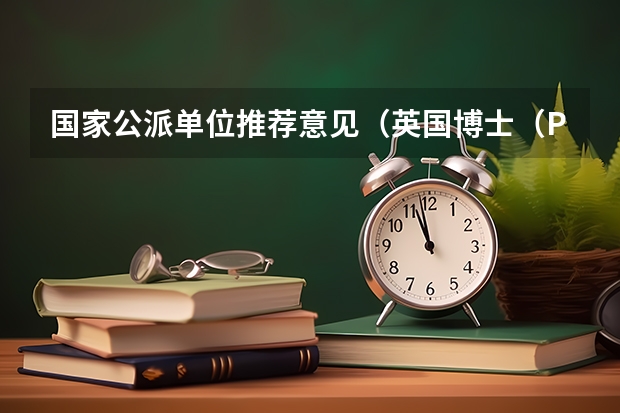 国家公派单位推荐意见（英国博士（PhD）奖学金有几种？）