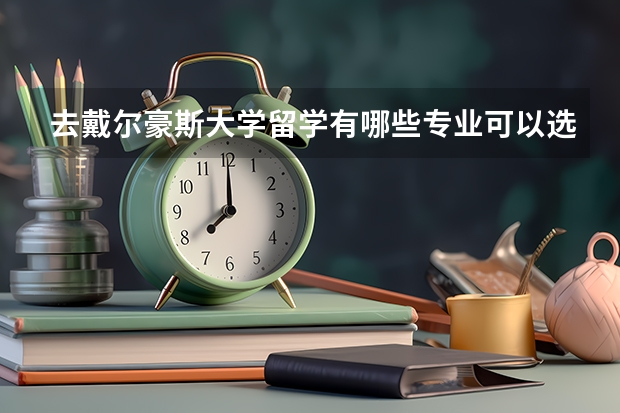 去戴尔豪斯大学留学有哪些专业可以选择，哪些是优势专业
